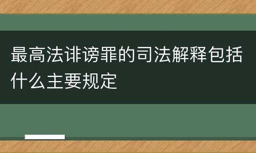 最高法诽谤罪的司法解释包括什么主要规定