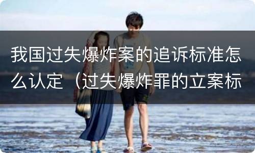 我国过失爆炸案的追诉标准怎么认定（过失爆炸罪的立案标准）
