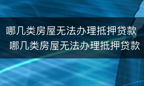 哪几类房屋无法办理抵押贷款 哪几类房屋无法办理抵押贷款手续