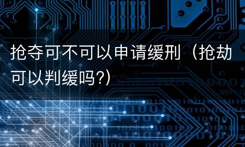 抢夺可不可以申请缓刑（抢劫可以判缓吗?）