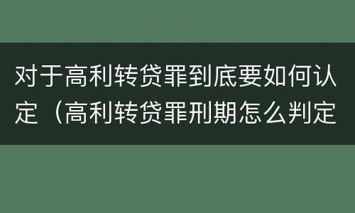对于高利转贷罪到底要如何认定（高利转贷罪刑期怎么判定的）