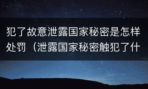 犯了故意泄露国家秘密是怎样处罚（泄露国家秘密触犯了什么法）