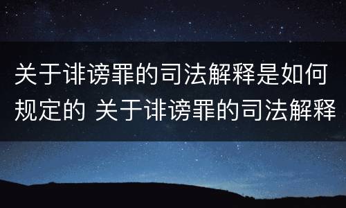 关于诽谤罪的司法解释是如何规定的 关于诽谤罪的司法解释是如何规定的呢