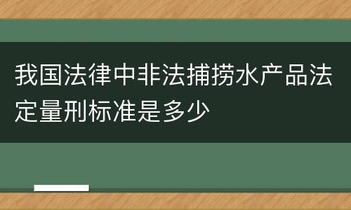 我国法律中非法捕捞水产品法定量刑标准是多少