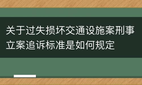 关于过失损坏交通设施案刑事立案追诉标准是如何规定