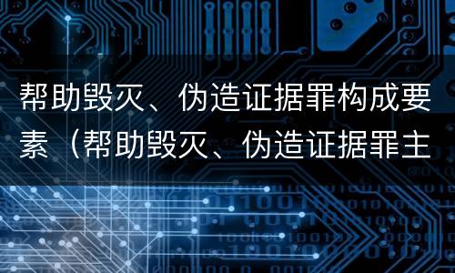 帮助毁灭、伪造证据罪构成要素（帮助毁灭、伪造证据罪主体）