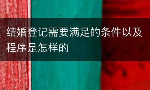 结婚登记需要满足的条件以及程序是怎样的