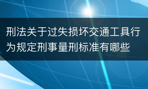 刑法关于过失损坏交通工具行为规定刑事量刑标准有哪些