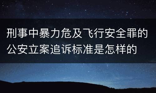 刑事中暴力危及飞行安全罪的公安立案追诉标准是怎样的