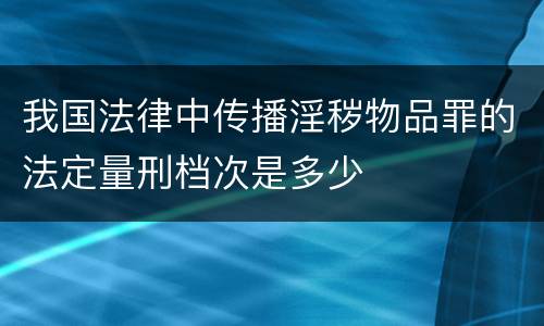 我国法律中传播淫秽物品罪的法定量刑档次是多少