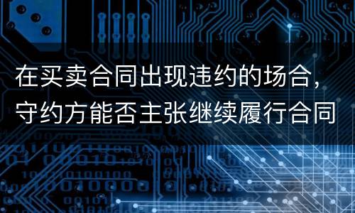 在买卖合同出现违约的场合，守约方能否主张继续履行合同
