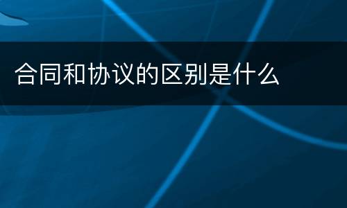 合同和协议的区别是什么
