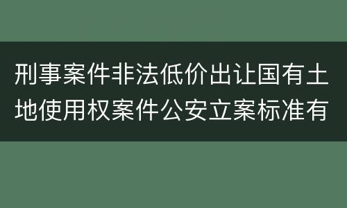 刑事案件非法低价出让国有土地使用权案件公安立案标准有哪些