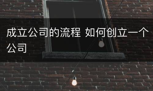 成立公司的流程 如何创立一个公司
