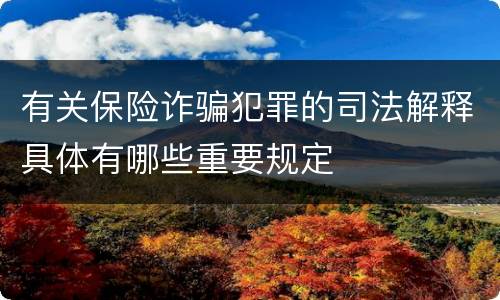 有关保险诈骗犯罪的司法解释具体有哪些重要规定