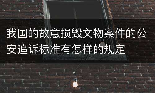 我国的故意损毁文物案件的公安追诉标准有怎样的规定