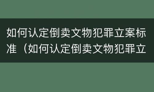 如何认定倒卖文物犯罪立案标准（如何认定倒卖文物犯罪立案标准是）