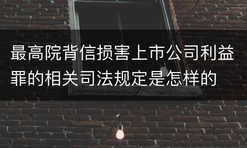 最高院背信损害上市公司利益罪的相关司法规定是怎样的
