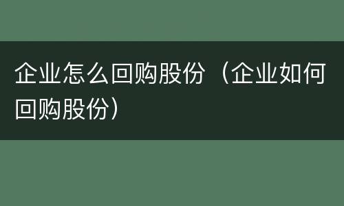 企业怎么回购股份（企业如何回购股份）