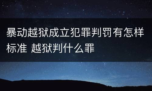 暴动越狱成立犯罪判罚有怎样标准 越狱判什么罪