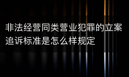 非法经营同类营业犯罪的立案追诉标准是怎么样规定