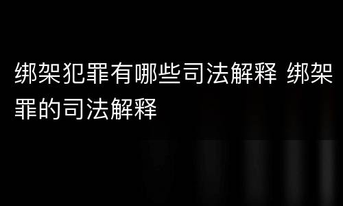 绑架犯罪有哪些司法解释 绑架罪的司法解释