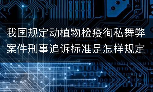 我国规定动植物检疫徇私舞弊案件刑事追诉标准是怎样规定