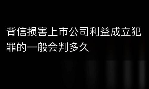 背信损害上市公司利益成立犯罪的一般会判多久