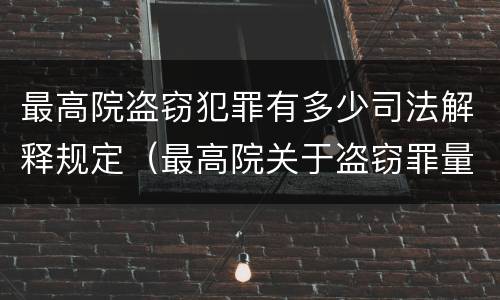 最高院盗窃犯罪有多少司法解释规定（最高院关于盗窃罪量刑的司法解释）