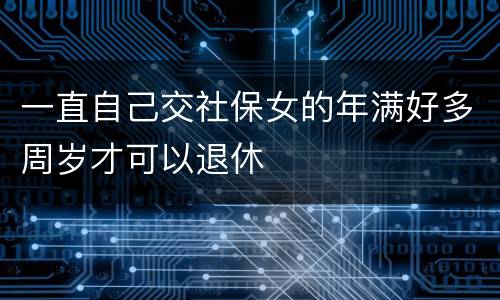一直自己交社保女的年满好多周岁才可以退休