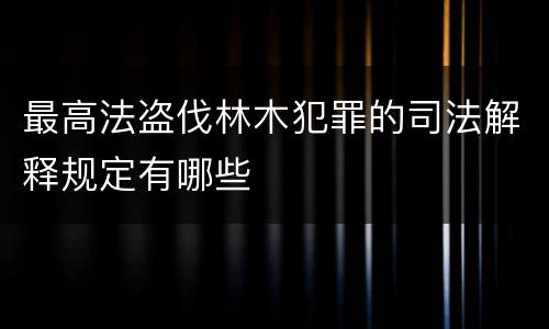 最高法盗伐林木犯罪的司法解释规定有哪些