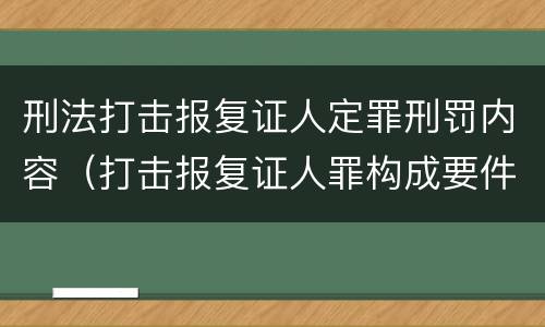刑法打击报复证人定罪刑罚内容（打击报复证人罪构成要件）