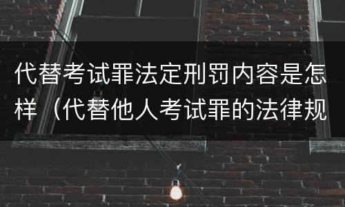 代替考试罪法定刑罚内容是怎样（代替他人考试罪的法律规定）