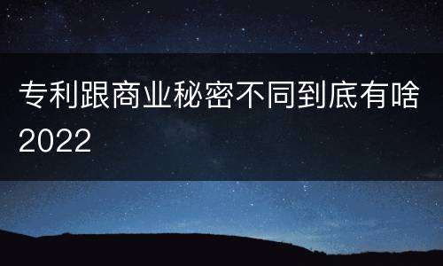 专利跟商业秘密不同到底有啥2022