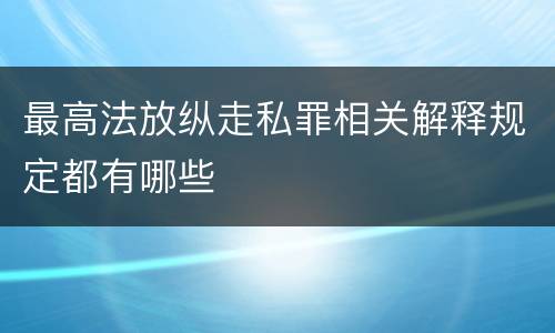 最高法放纵走私罪相关解释规定都有哪些