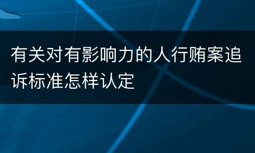 有关对有影响力的人行贿案追诉标准怎样认定
