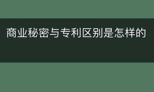 商业秘密与专利区别是怎样的