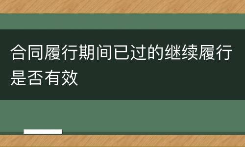 合同履行期间已过的继续履行是否有效