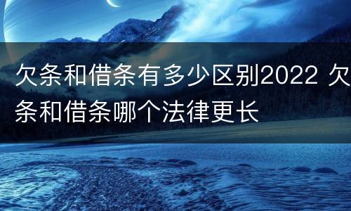 欠条和借条有多少区别2022 欠条和借条哪个法律更长