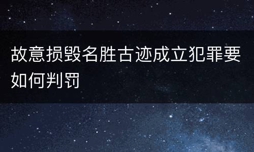 故意损毁名胜古迹成立犯罪要如何判罚