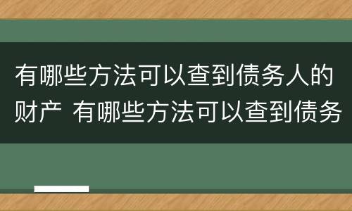 有哪些方法可以查到债务人的财产 有哪些方法可以查到债务人的财产信息