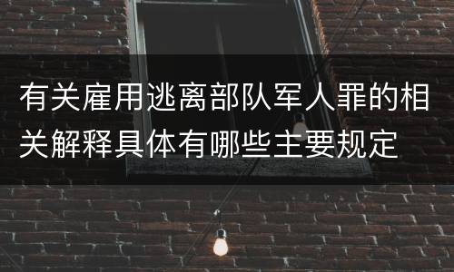 有关雇用逃离部队军人罪的相关解释具体有哪些主要规定