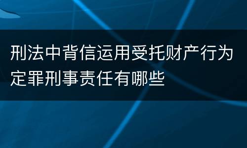 刑法中背信运用受托财产行为定罪刑事责任有哪些
