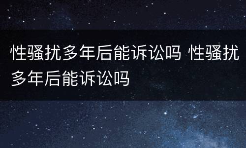 性骚扰多年后能诉讼吗 性骚扰多年后能诉讼吗