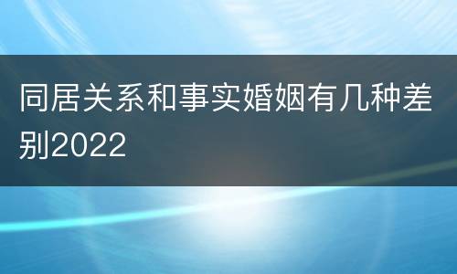 同居关系和事实婚姻有几种差别2022