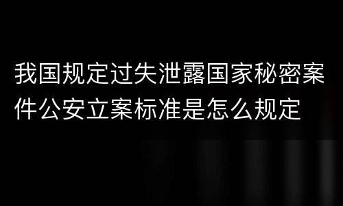 我国规定过失泄露国家秘密案件公安立案标准是怎么规定