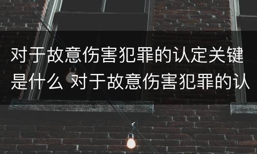 对于故意伤害犯罪的认定关键是什么 对于故意伤害犯罪的认定关键是什么意思