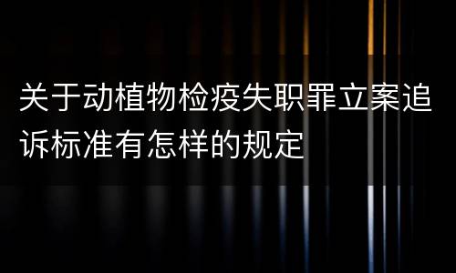 关于动植物检疫失职罪立案追诉标准有怎样的规定