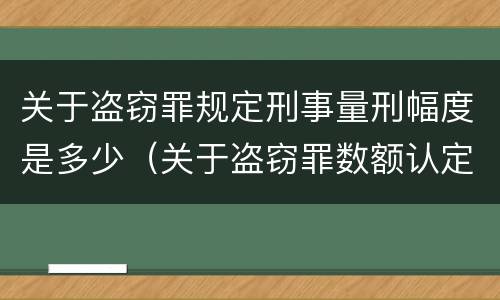 关于盗窃罪规定刑事量刑幅度是多少（关于盗窃罪数额认定标准的规定）