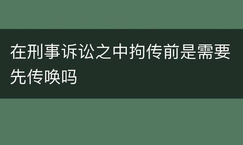 在刑事诉讼之中拘传前是需要先传唤吗